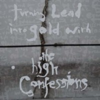 THE HIGH CONFESSION Turning Lead Into Gold With The High Confessions