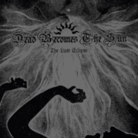 DEAD BECOMES THE SUN - The Last Eclipse