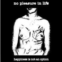 NO PLEASURE IN LIFE - Happiness Is Not An Option